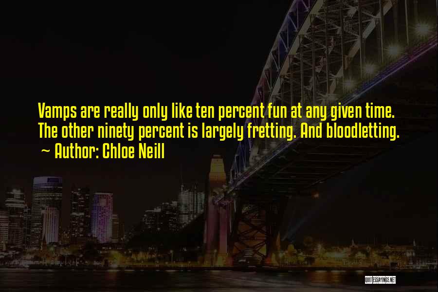 Chloe Neill Quotes: Vamps Are Really Only Like Ten Percent Fun At Any Given Time. The Other Ninety Percent Is Largely Fretting. And