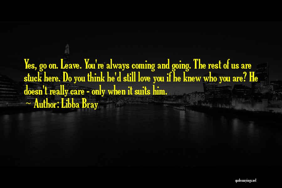 Libba Bray Quotes: Yes, Go On. Leave. You're Always Coming And Going. The Rest Of Us Are Stuck Here. Do You Think He'd