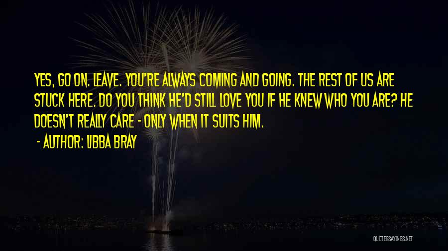 Libba Bray Quotes: Yes, Go On. Leave. You're Always Coming And Going. The Rest Of Us Are Stuck Here. Do You Think He'd