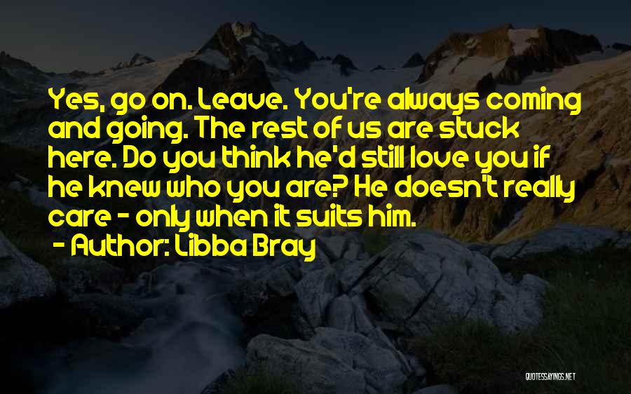 Libba Bray Quotes: Yes, Go On. Leave. You're Always Coming And Going. The Rest Of Us Are Stuck Here. Do You Think He'd