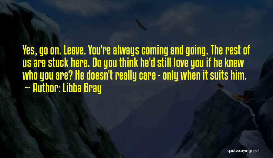 Libba Bray Quotes: Yes, Go On. Leave. You're Always Coming And Going. The Rest Of Us Are Stuck Here. Do You Think He'd