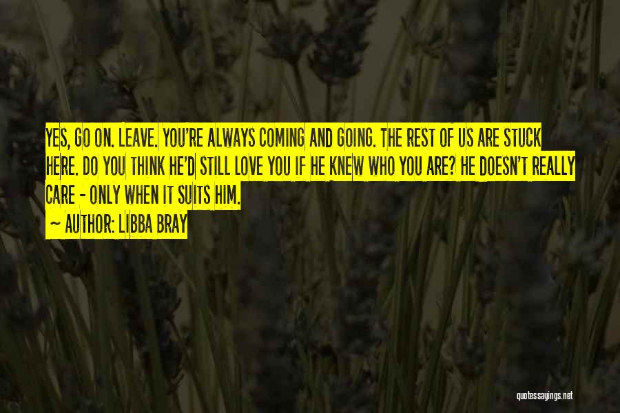 Libba Bray Quotes: Yes, Go On. Leave. You're Always Coming And Going. The Rest Of Us Are Stuck Here. Do You Think He'd