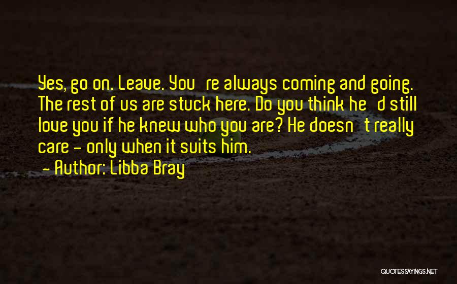 Libba Bray Quotes: Yes, Go On. Leave. You're Always Coming And Going. The Rest Of Us Are Stuck Here. Do You Think He'd