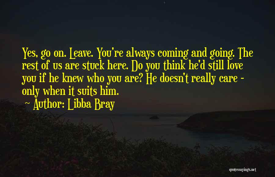 Libba Bray Quotes: Yes, Go On. Leave. You're Always Coming And Going. The Rest Of Us Are Stuck Here. Do You Think He'd