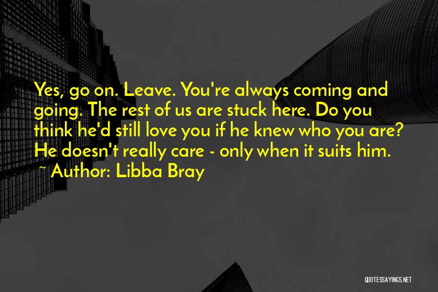 Libba Bray Quotes: Yes, Go On. Leave. You're Always Coming And Going. The Rest Of Us Are Stuck Here. Do You Think He'd