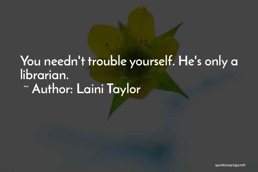Laini Taylor Quotes: You Needn't Trouble Yourself. He's Only A Librarian.