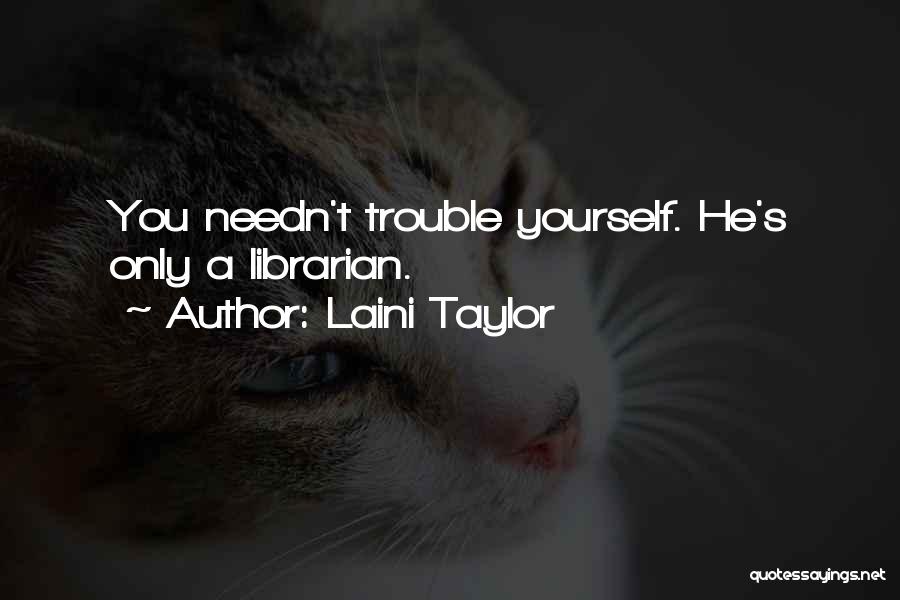 Laini Taylor Quotes: You Needn't Trouble Yourself. He's Only A Librarian.