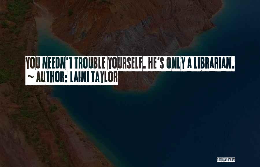 Laini Taylor Quotes: You Needn't Trouble Yourself. He's Only A Librarian.