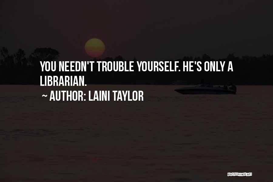 Laini Taylor Quotes: You Needn't Trouble Yourself. He's Only A Librarian.