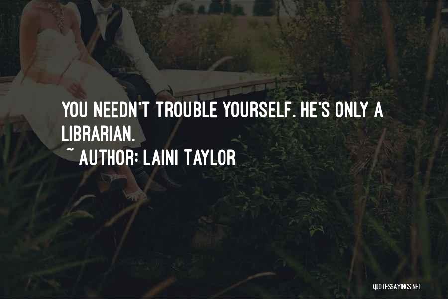 Laini Taylor Quotes: You Needn't Trouble Yourself. He's Only A Librarian.