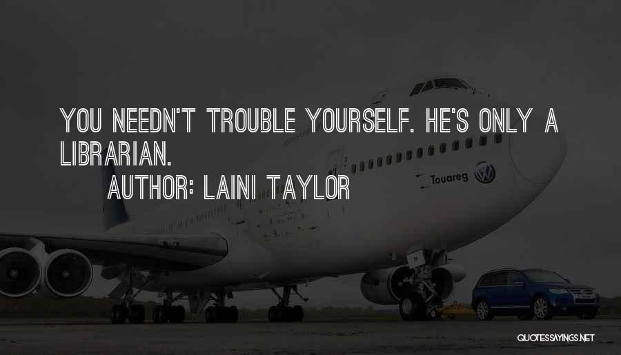 Laini Taylor Quotes: You Needn't Trouble Yourself. He's Only A Librarian.