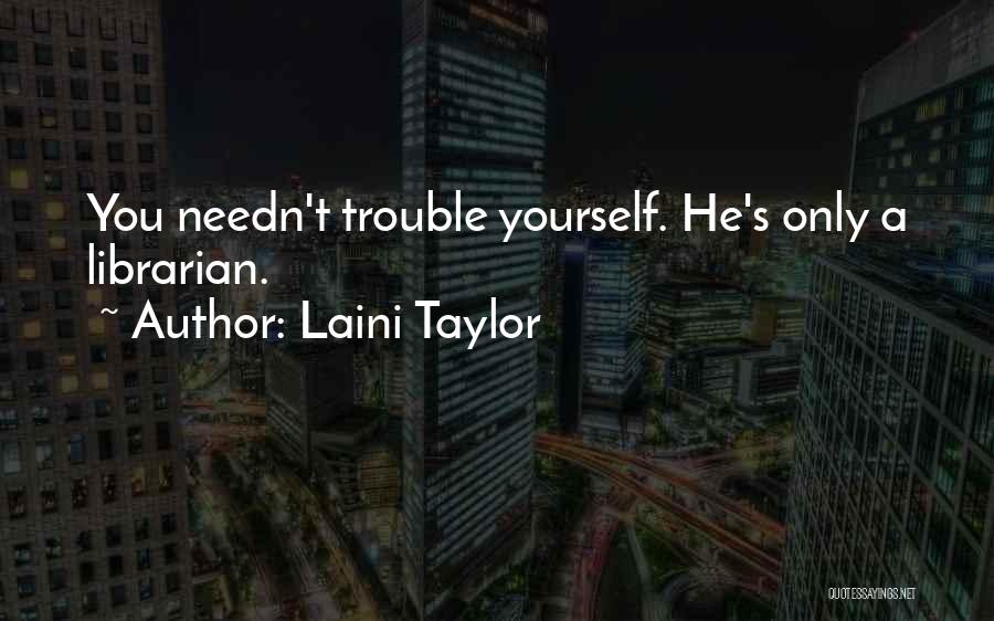 Laini Taylor Quotes: You Needn't Trouble Yourself. He's Only A Librarian.