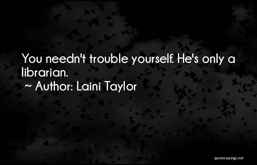 Laini Taylor Quotes: You Needn't Trouble Yourself. He's Only A Librarian.