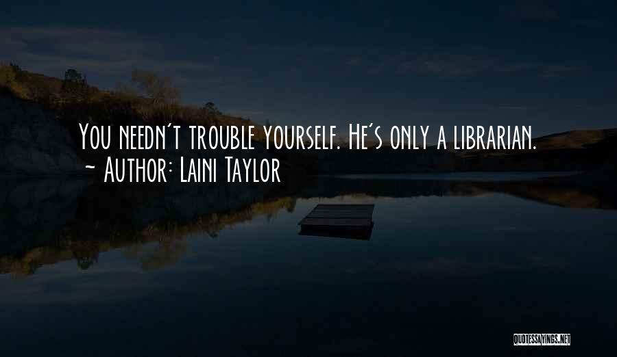 Laini Taylor Quotes: You Needn't Trouble Yourself. He's Only A Librarian.