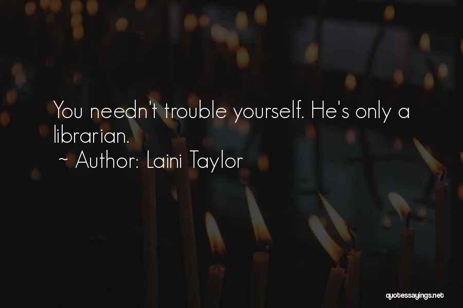Laini Taylor Quotes: You Needn't Trouble Yourself. He's Only A Librarian.