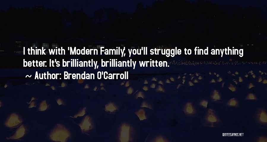 Brendan O'Carroll Quotes: I Think With 'modern Family,' You'll Struggle To Find Anything Better. It's Brilliantly, Brilliantly Written.