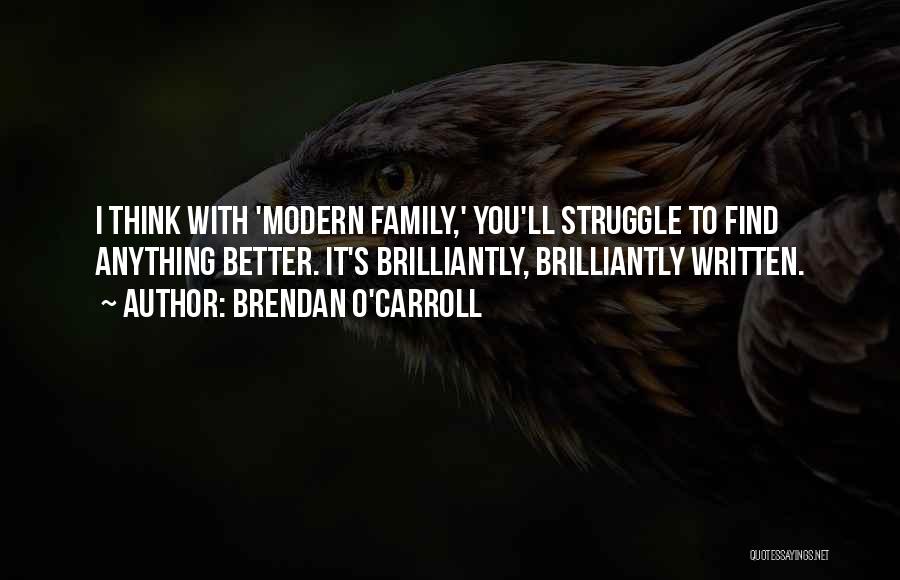 Brendan O'Carroll Quotes: I Think With 'modern Family,' You'll Struggle To Find Anything Better. It's Brilliantly, Brilliantly Written.