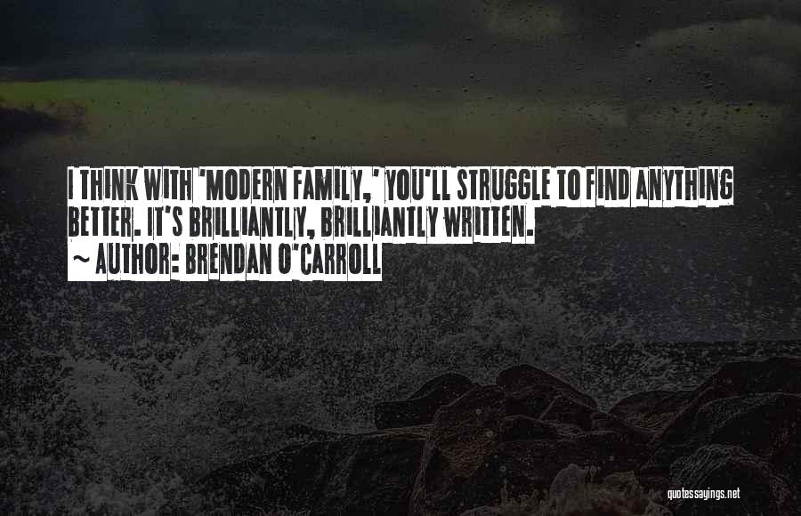 Brendan O'Carroll Quotes: I Think With 'modern Family,' You'll Struggle To Find Anything Better. It's Brilliantly, Brilliantly Written.