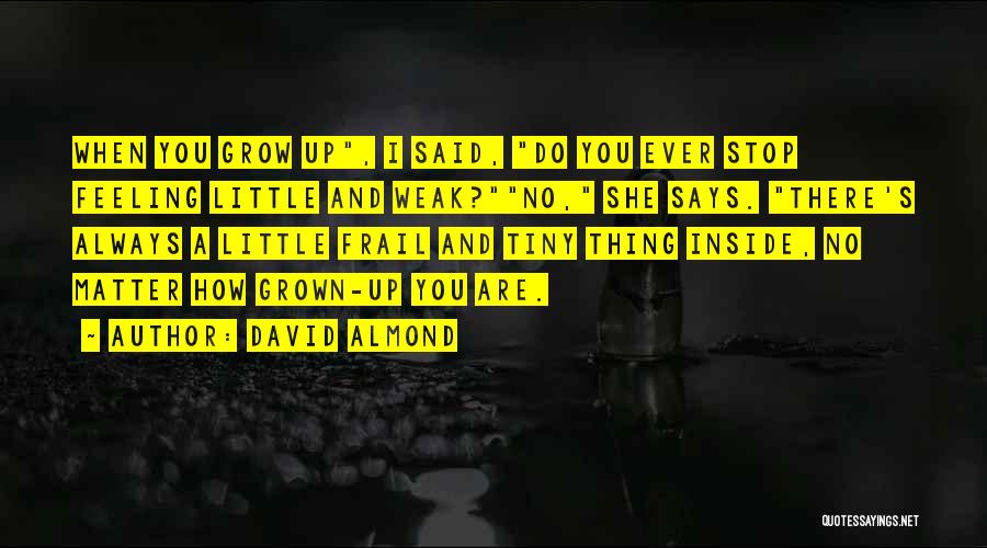 David Almond Quotes: When You Grow Up, I Said, Do You Ever Stop Feeling Little And Weak?no, She Says. There's Always A Little