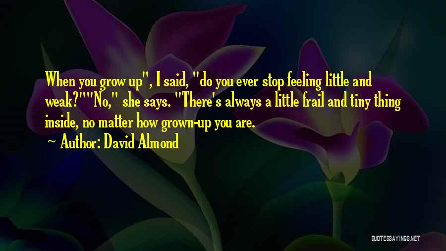 David Almond Quotes: When You Grow Up, I Said, Do You Ever Stop Feeling Little And Weak?no, She Says. There's Always A Little