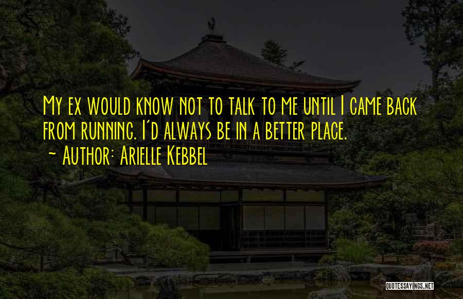 Arielle Kebbel Quotes: My Ex Would Know Not To Talk To Me Until I Came Back From Running. I'd Always Be In A