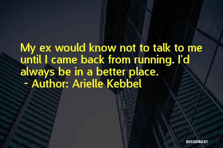 Arielle Kebbel Quotes: My Ex Would Know Not To Talk To Me Until I Came Back From Running. I'd Always Be In A