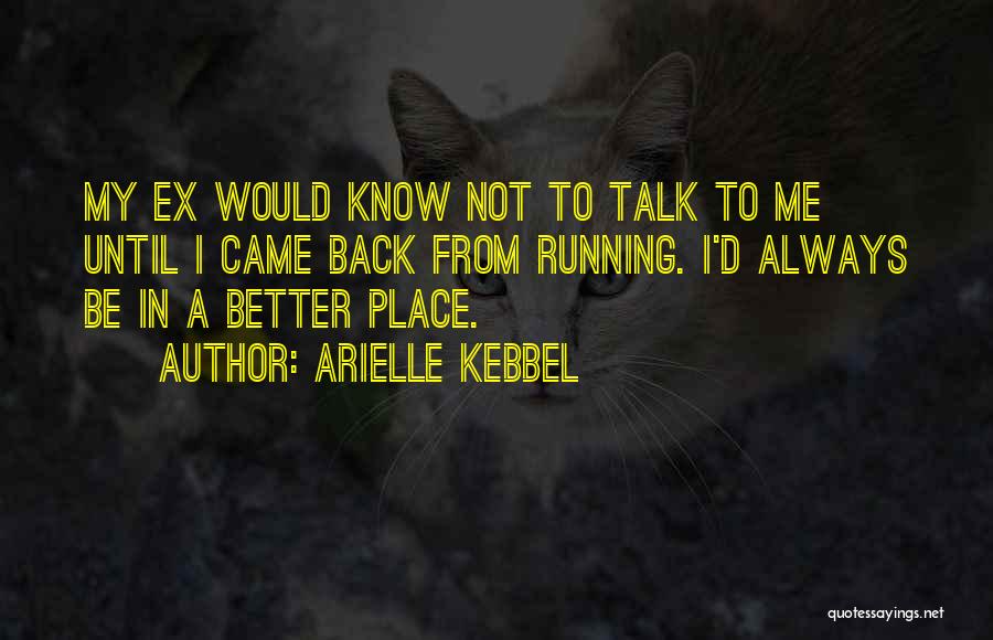 Arielle Kebbel Quotes: My Ex Would Know Not To Talk To Me Until I Came Back From Running. I'd Always Be In A