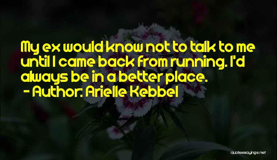 Arielle Kebbel Quotes: My Ex Would Know Not To Talk To Me Until I Came Back From Running. I'd Always Be In A