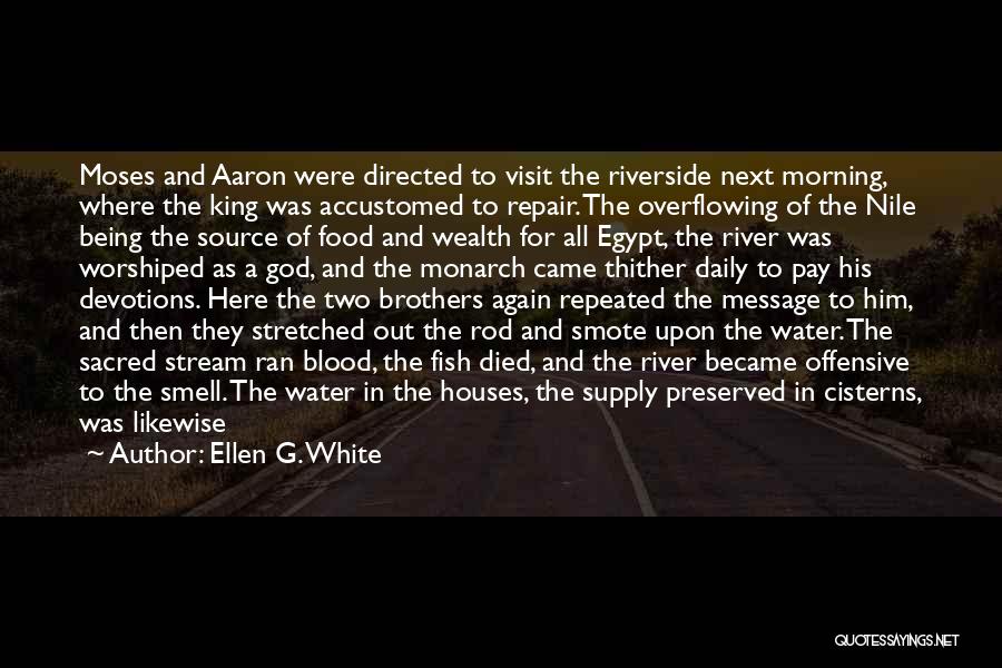 Ellen G. White Quotes: Moses And Aaron Were Directed To Visit The Riverside Next Morning, Where The King Was Accustomed To Repair. The Overflowing