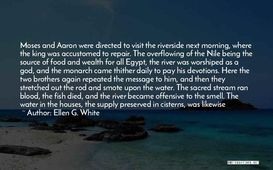 Ellen G. White Quotes: Moses And Aaron Were Directed To Visit The Riverside Next Morning, Where The King Was Accustomed To Repair. The Overflowing