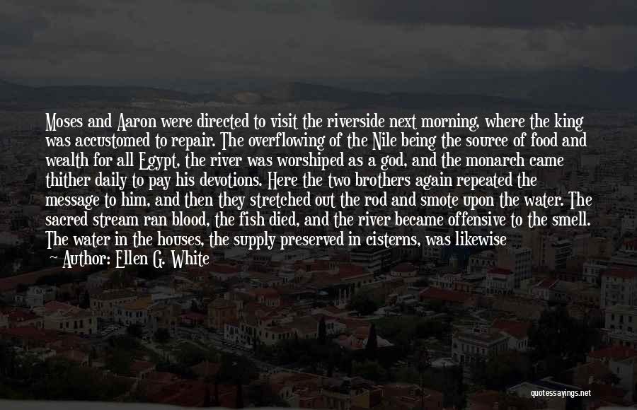 Ellen G. White Quotes: Moses And Aaron Were Directed To Visit The Riverside Next Morning, Where The King Was Accustomed To Repair. The Overflowing