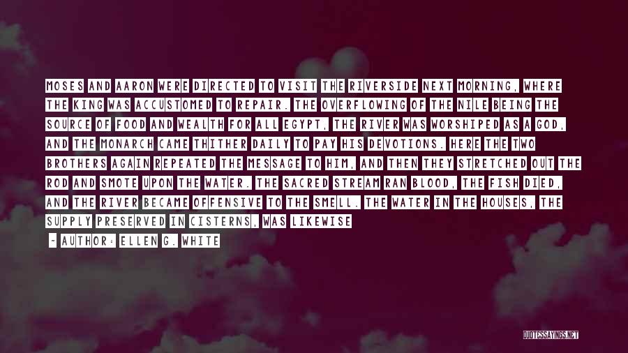 Ellen G. White Quotes: Moses And Aaron Were Directed To Visit The Riverside Next Morning, Where The King Was Accustomed To Repair. The Overflowing