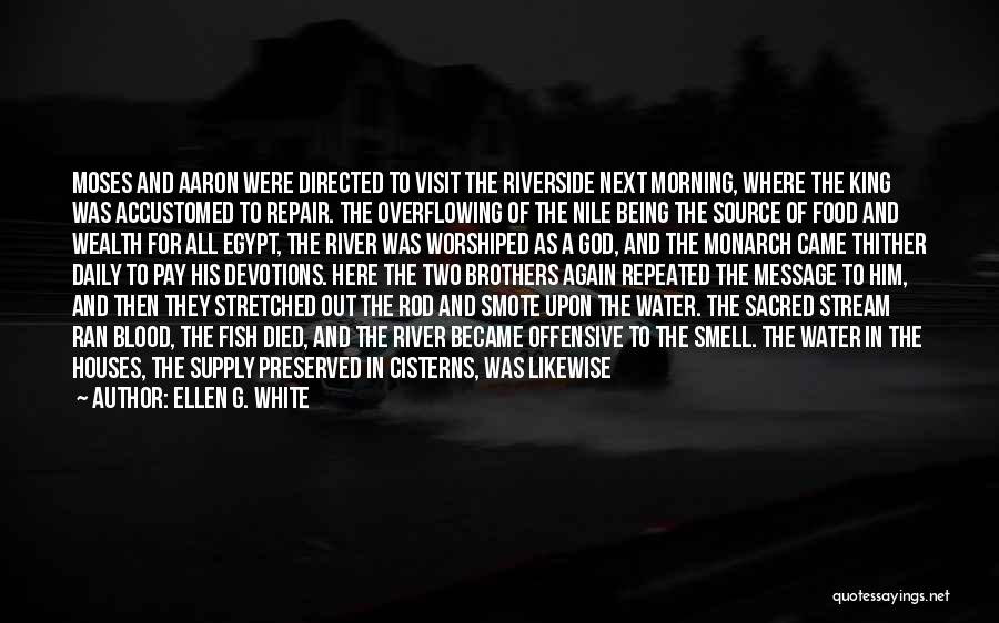 Ellen G. White Quotes: Moses And Aaron Were Directed To Visit The Riverside Next Morning, Where The King Was Accustomed To Repair. The Overflowing