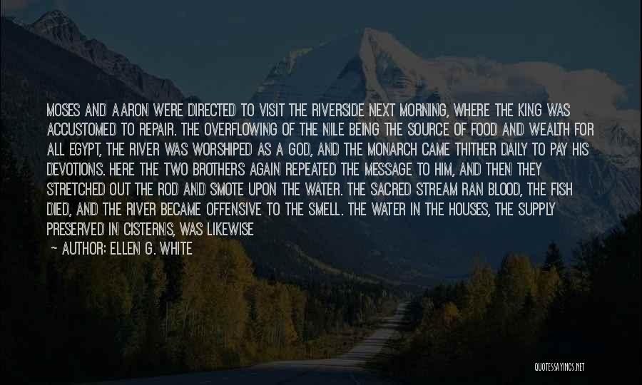 Ellen G. White Quotes: Moses And Aaron Were Directed To Visit The Riverside Next Morning, Where The King Was Accustomed To Repair. The Overflowing