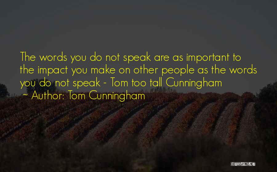 Tom Cunningham Quotes: The Words You Do Not Speak Are As Important To The Impact You Make On Other People As The Words