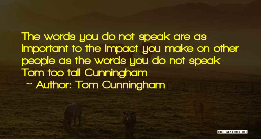 Tom Cunningham Quotes: The Words You Do Not Speak Are As Important To The Impact You Make On Other People As The Words