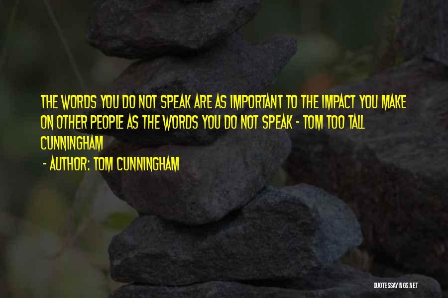 Tom Cunningham Quotes: The Words You Do Not Speak Are As Important To The Impact You Make On Other People As The Words