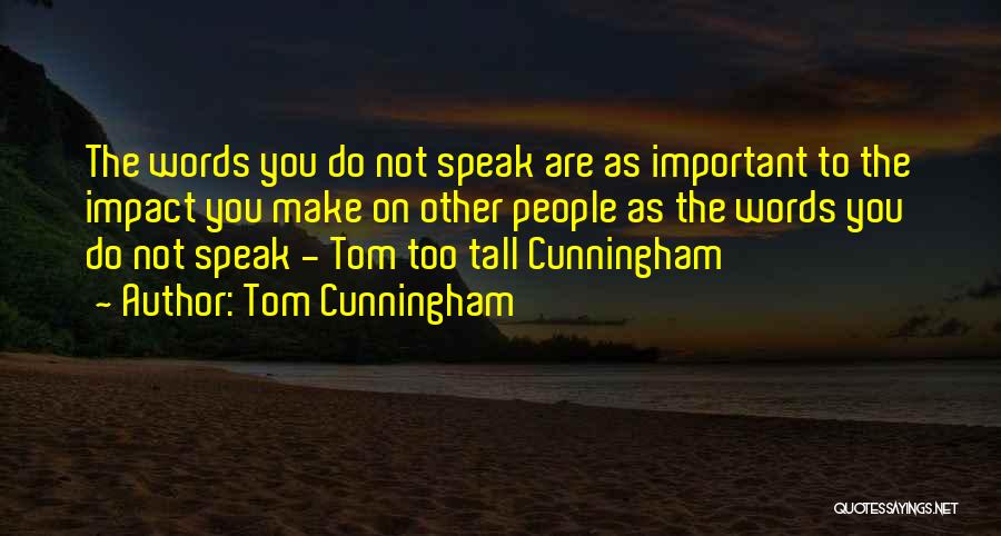 Tom Cunningham Quotes: The Words You Do Not Speak Are As Important To The Impact You Make On Other People As The Words