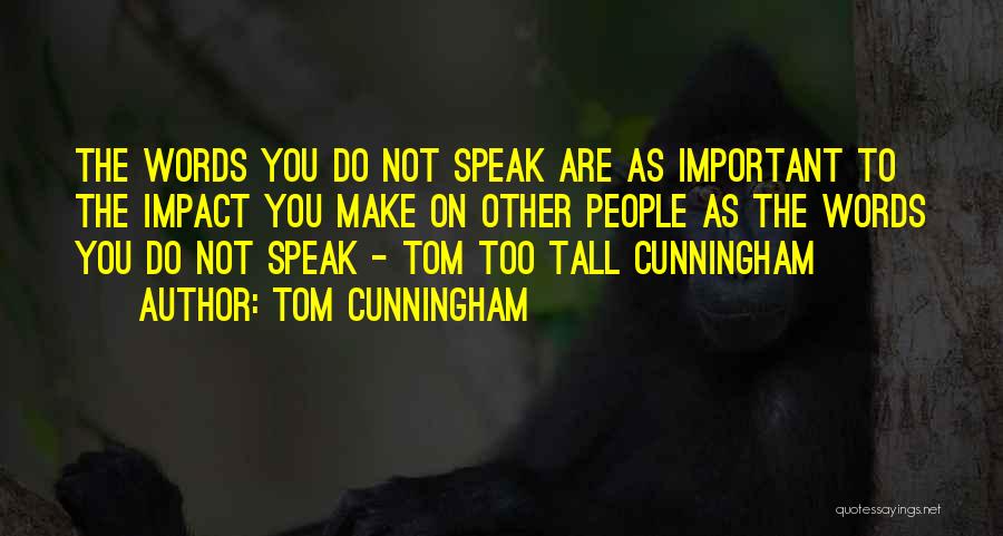 Tom Cunningham Quotes: The Words You Do Not Speak Are As Important To The Impact You Make On Other People As The Words