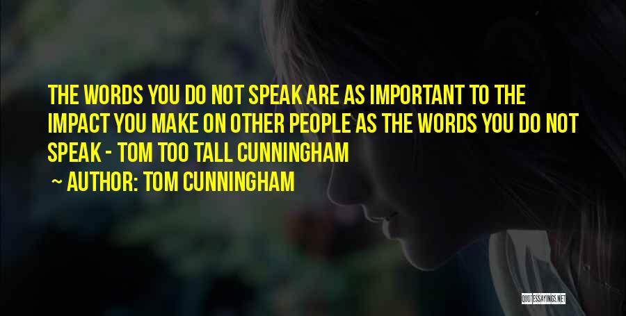 Tom Cunningham Quotes: The Words You Do Not Speak Are As Important To The Impact You Make On Other People As The Words