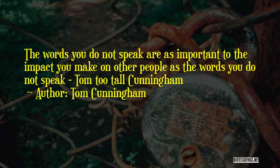 Tom Cunningham Quotes: The Words You Do Not Speak Are As Important To The Impact You Make On Other People As The Words