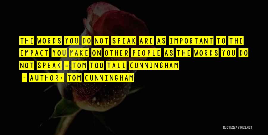 Tom Cunningham Quotes: The Words You Do Not Speak Are As Important To The Impact You Make On Other People As The Words