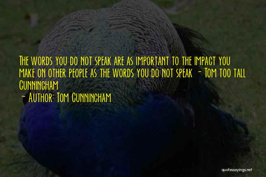 Tom Cunningham Quotes: The Words You Do Not Speak Are As Important To The Impact You Make On Other People As The Words