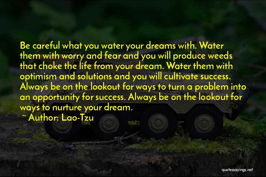 Lao-Tzu Quotes: Be Careful What You Water Your Dreams With. Water Them With Worry And Fear And You Will Produce Weeds That