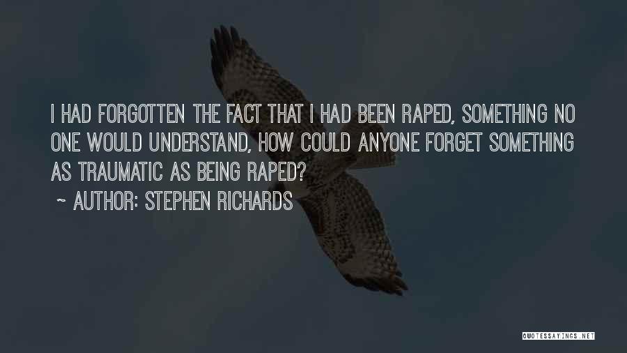 Stephen Richards Quotes: I Had Forgotten The Fact That I Had Been Raped, Something No One Would Understand, How Could Anyone Forget Something