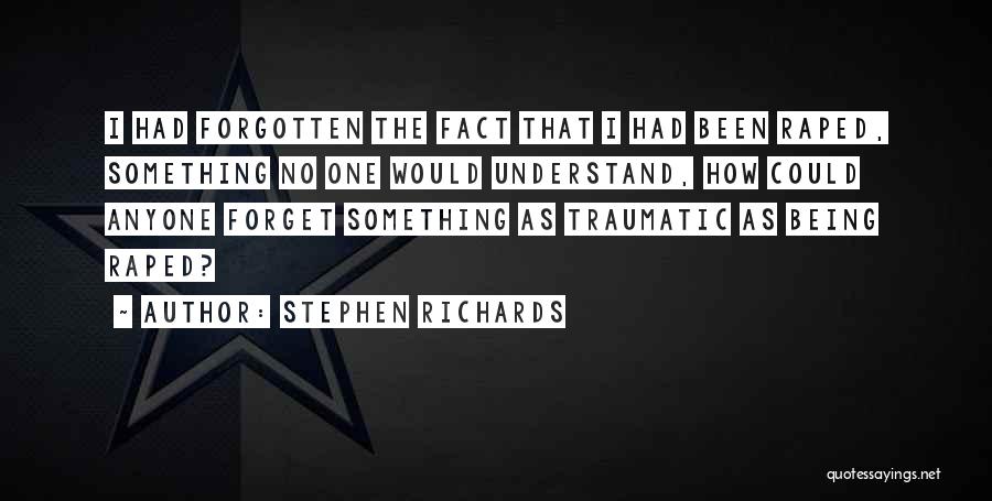 Stephen Richards Quotes: I Had Forgotten The Fact That I Had Been Raped, Something No One Would Understand, How Could Anyone Forget Something