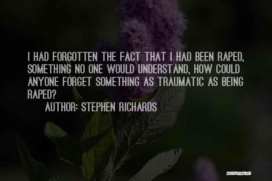 Stephen Richards Quotes: I Had Forgotten The Fact That I Had Been Raped, Something No One Would Understand, How Could Anyone Forget Something