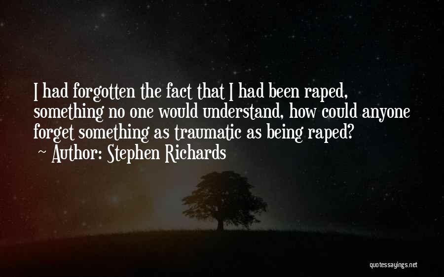 Stephen Richards Quotes: I Had Forgotten The Fact That I Had Been Raped, Something No One Would Understand, How Could Anyone Forget Something