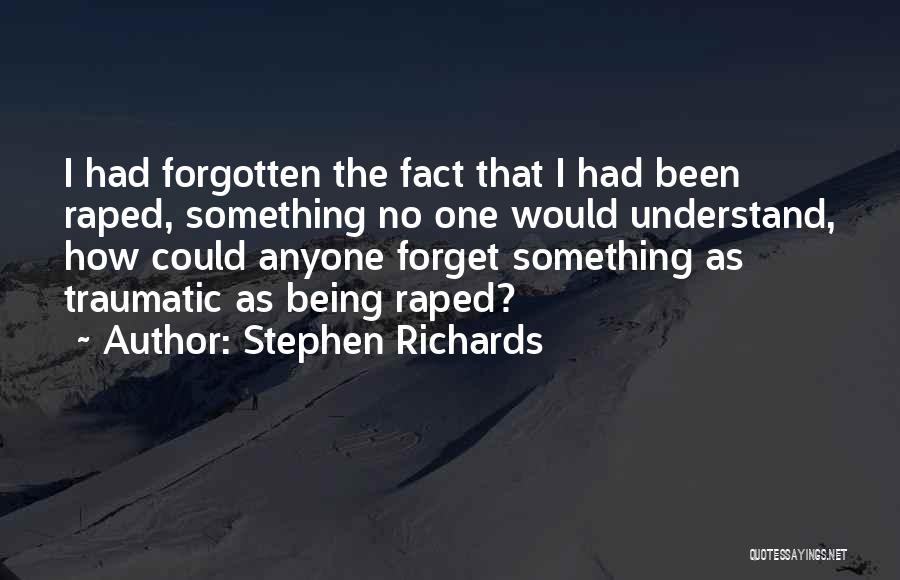 Stephen Richards Quotes: I Had Forgotten The Fact That I Had Been Raped, Something No One Would Understand, How Could Anyone Forget Something