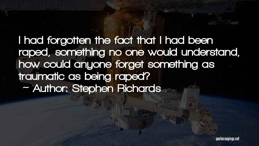 Stephen Richards Quotes: I Had Forgotten The Fact That I Had Been Raped, Something No One Would Understand, How Could Anyone Forget Something